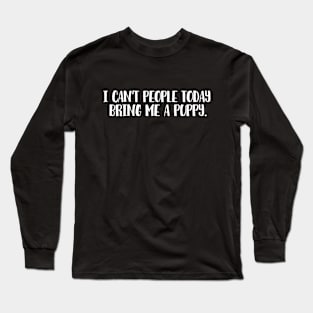 I can't people today. Bring me a puppy. Long Sleeve T-Shirt